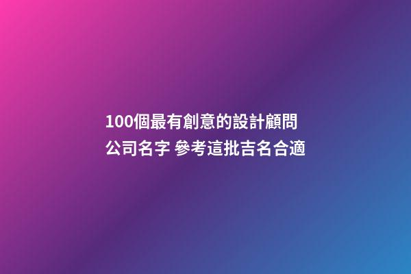 100個最有創意的設計顧問公司名字 參考這批吉名合適